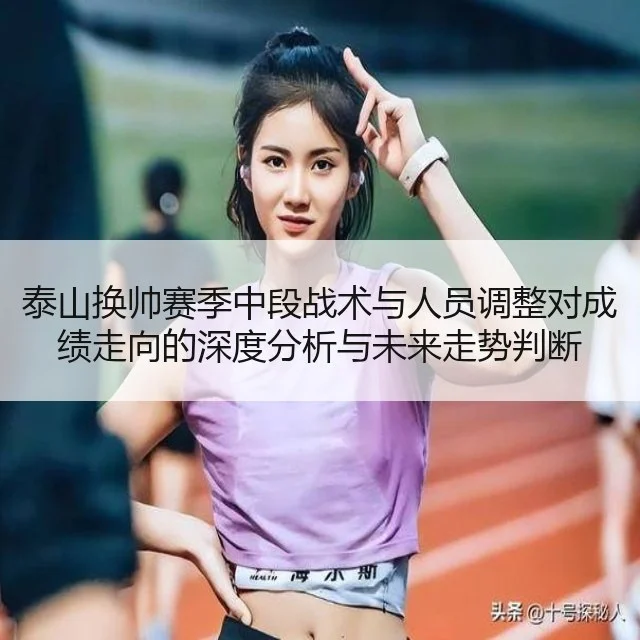 泰山换帅赛季中段战术与人员调整对成绩走向的深度分析与未来走势判断
